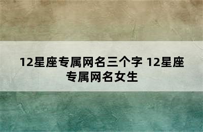 12星座专属网名三个字 12星座专属网名女生